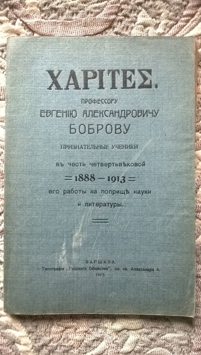 XARITEE. Профессору Евгению Александровичу Боброву признательные ученики в честь четвертьвековой (1888-1913) его работы на поприще науки и литературы.