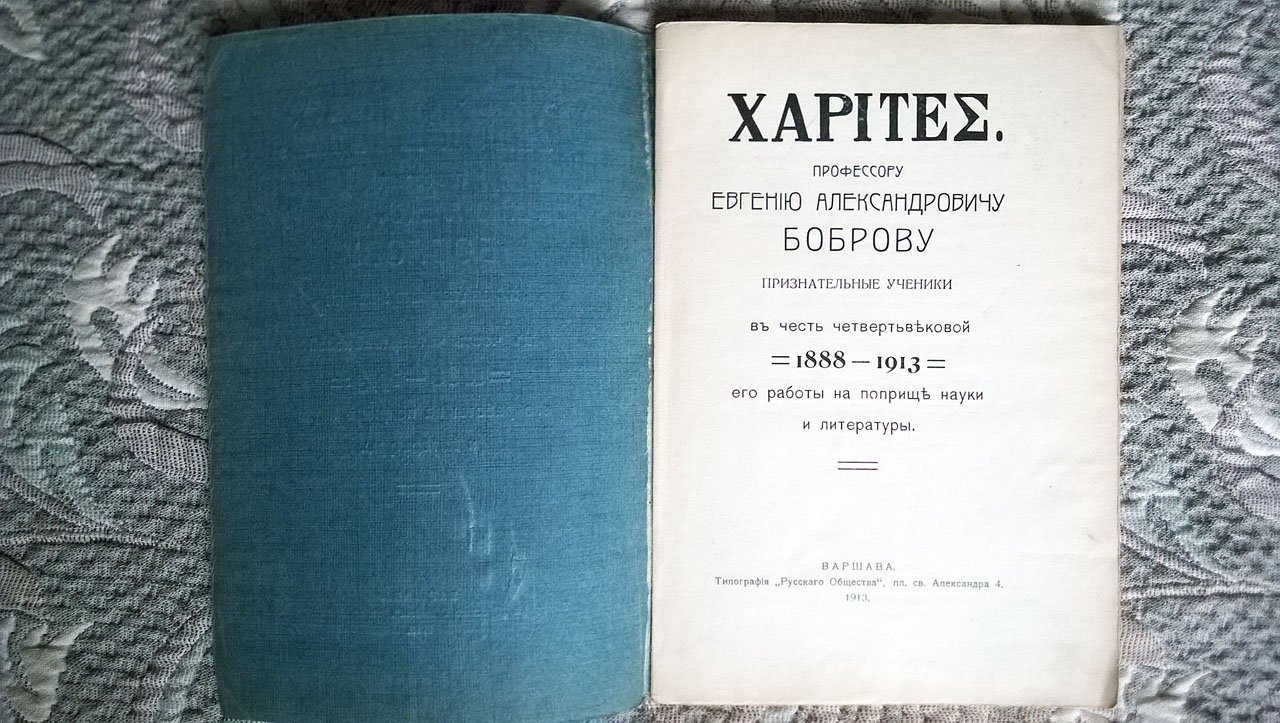 XARITEE. Профессору Евгению Александровичу Боброву признательные ученики в честь четвертьвековой (1888-1913) его работы на поприще науки и литературы.