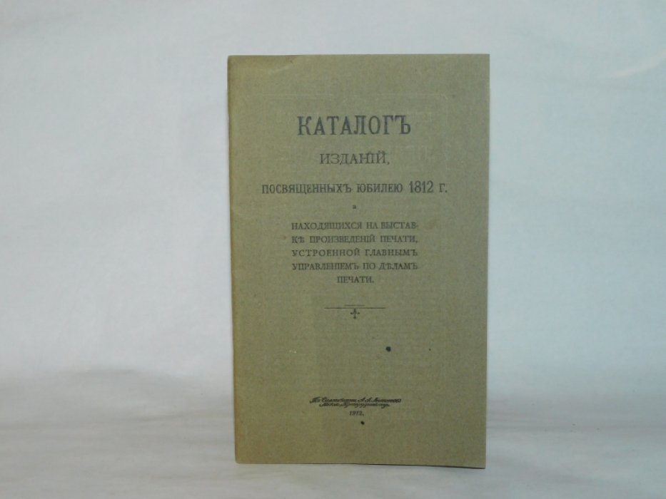 Каталог изданий, посвященных юбилею 1812 г. и находящихся на выставке произведений печати, устроенной Главным управлением по делам печати.