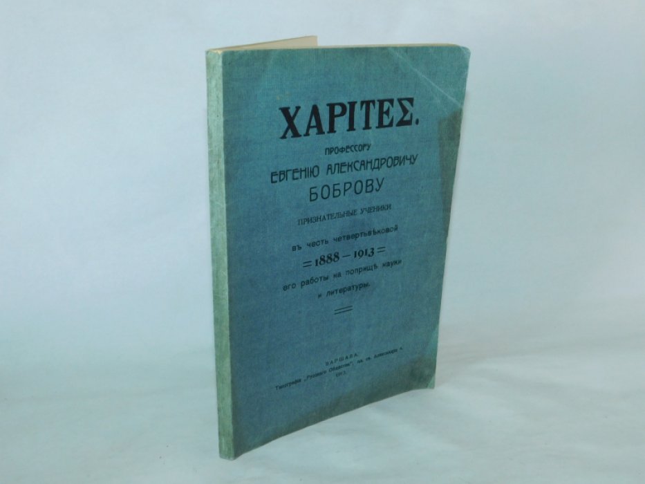 XARITEE [ Милость ] . Профессору Евгению Александровичу Боброву признательные ученики в честь четвертьвековой (1888-1913) его работы на поприще науки и литературы.