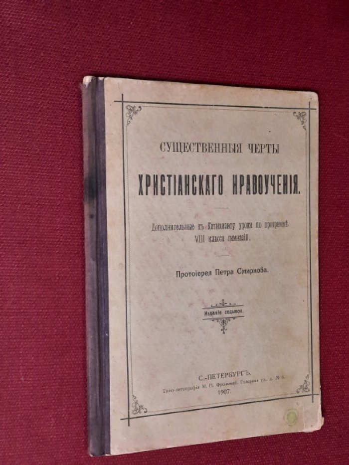 Смирнов Петр, протоиерей. Существенные черты христианского нравоучения. Дополнительные к Катихизису уроки по программе VIII класса гимназий. Издание седьмое