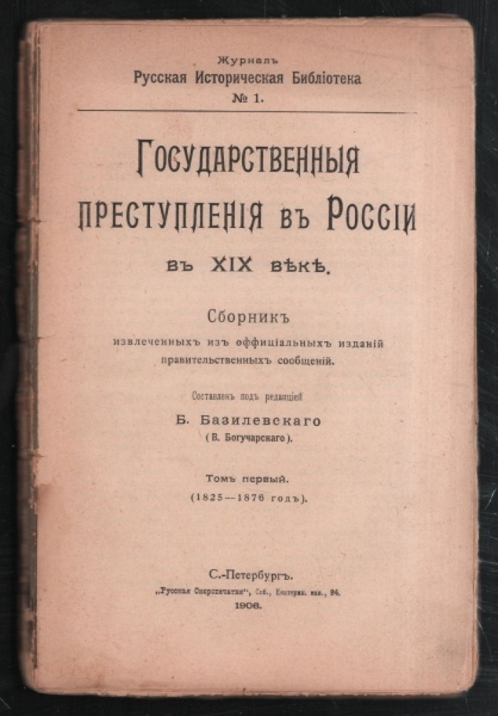 Базилевский Б. (В.Богучарский). Государственные преступления в России в XIX веке. Сборник извлеченных из оффициальных изданий правительственных сообщений. Том I (1825-1876 год). Журнал `Русская историческая библиотека`. №1.
