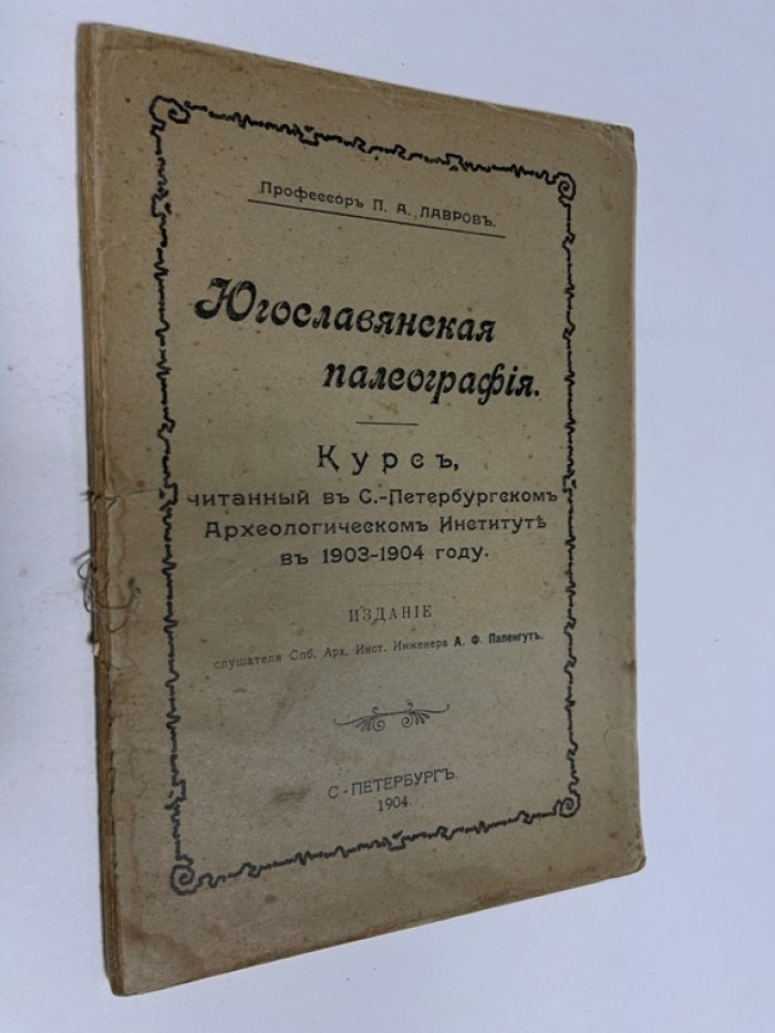 Лавров П.А., проф. Югославская Палеография. Курс, читанный в С.-Петербургском Археологическом Институте в 1903-1904 году.