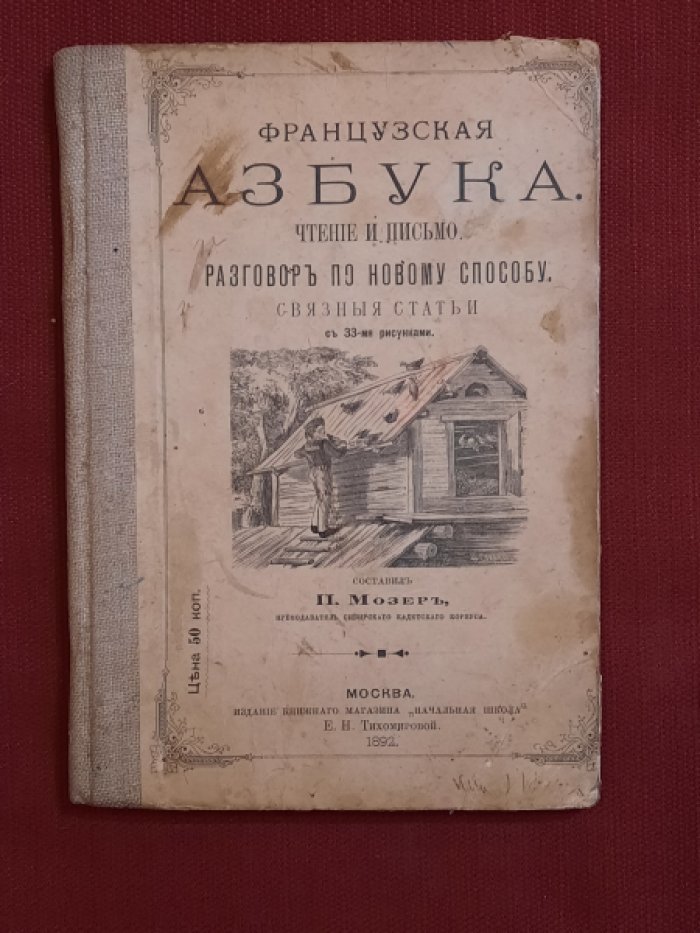 Мозер П., преподаватель Сибирского Кадетского Корпуса Французская АЗБУКА. Чтение и письмо. Разговор по новому способу. Связные статьи с 33-мя рисунками