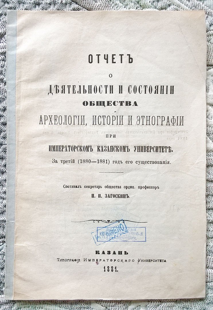 Загоскин Н.П. Отчет о деятельности и состоянии Общества археологии, истории и этнографии при Императорском Казанском университете. За третий (1880-1881) год его существования.