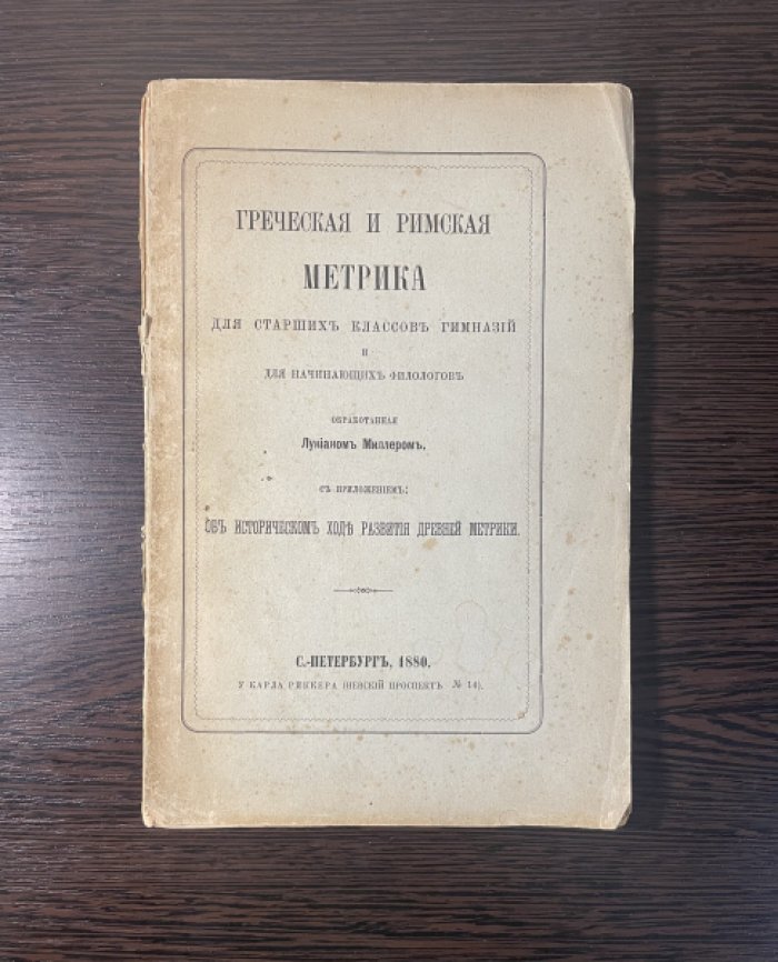 Миллер Лукиан. Греческая и римская метрика для старших классов гимназий и для начинающих филологов, обработанная Лукианом Миллером. С приложением: Об историческом ходе развития древней метрики.