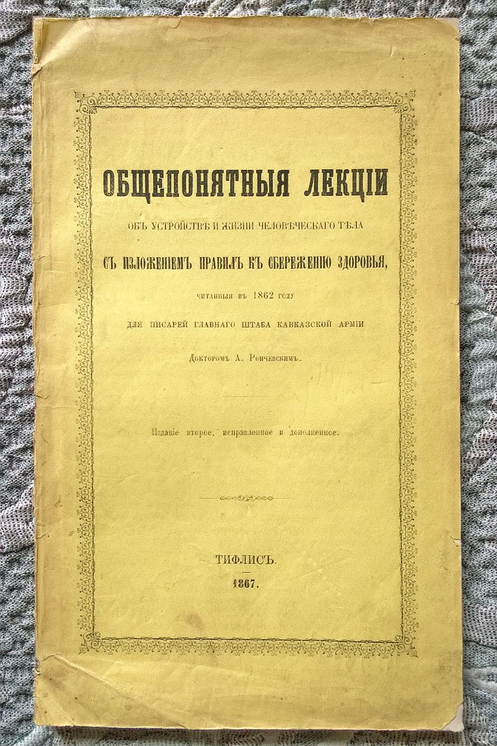 Рончевский А. Общепонятные лекции об устройстве и жизни человеческого тела с изложением правил к сбережению здоровья, читанные в 1862 году для писарей Главного штаба Кавказской армии доктором А. Рончевским.