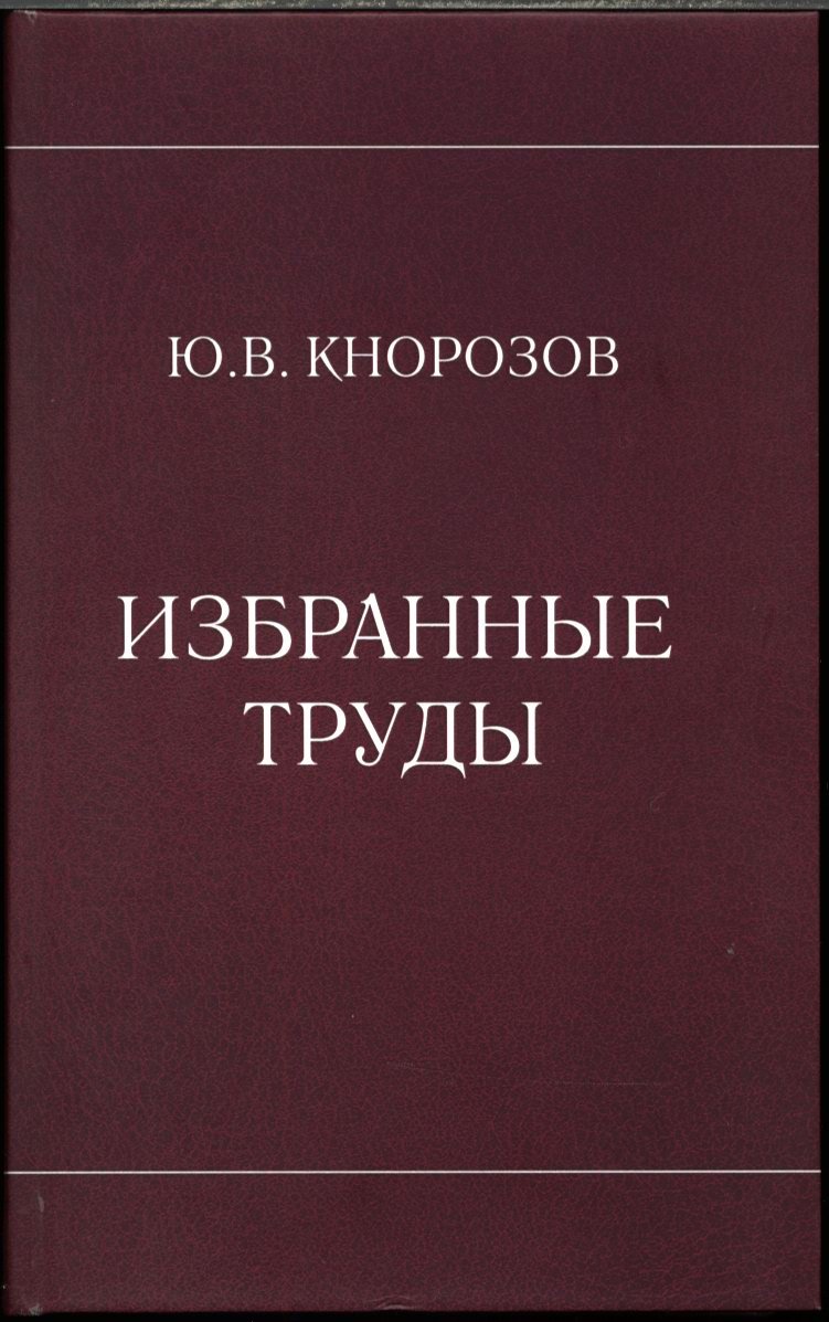 Избранные труды Юрия Валентиновича Кнорозова: расшифровка письма майя, протоиндийская письменность и другие исследования