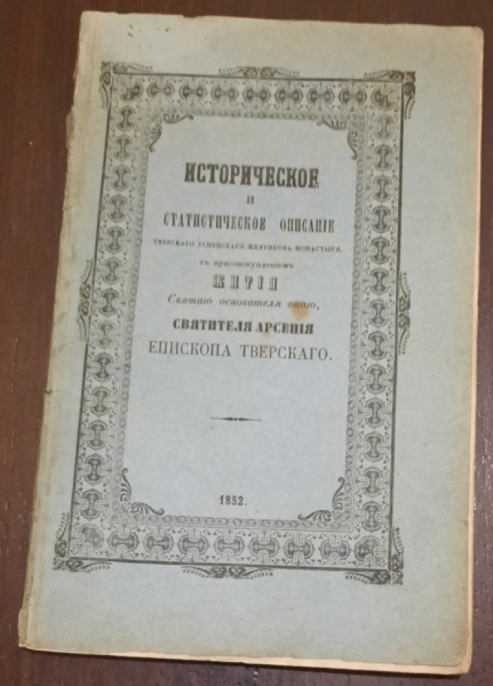 Платон архимандрит. Историческое и статистическое описание Тверского Успенского Желтикова монастыря, с присовокуплением жития святого основателя оного, святителя Арсения, епископа Тверского, составленное настоятелем Желтикова монастыря