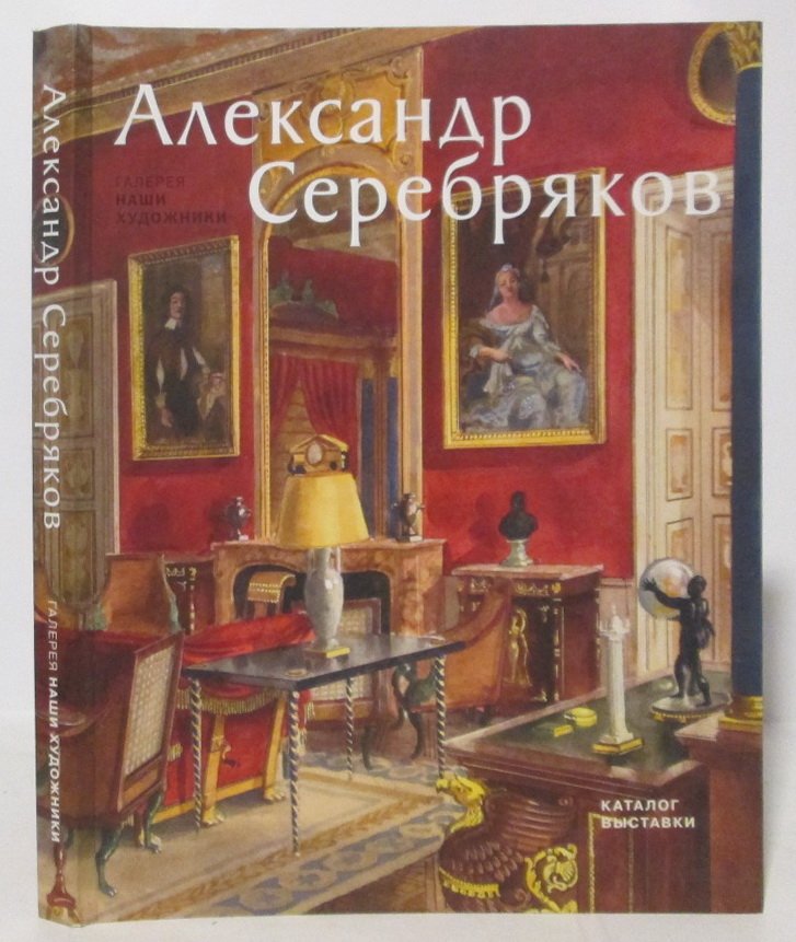 Каталог выставки «Александр Серебряков» (серия «Наши художники», 2019) — 168 стр.