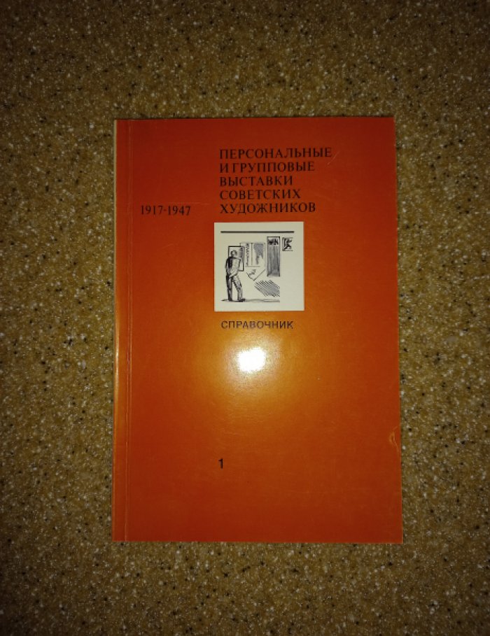 Персональные и групповые выставки советских художников 1917 - 1947 гг. Справочник. Часть 1