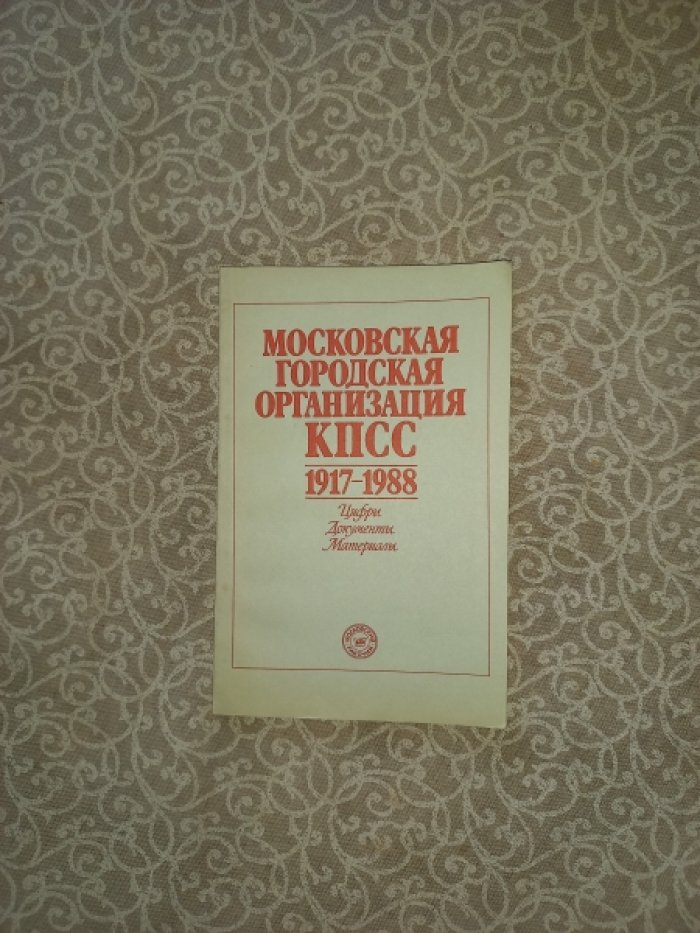 Московская городская организация КПСС. 1917 - 1988. Цифры. Документы. Материалы