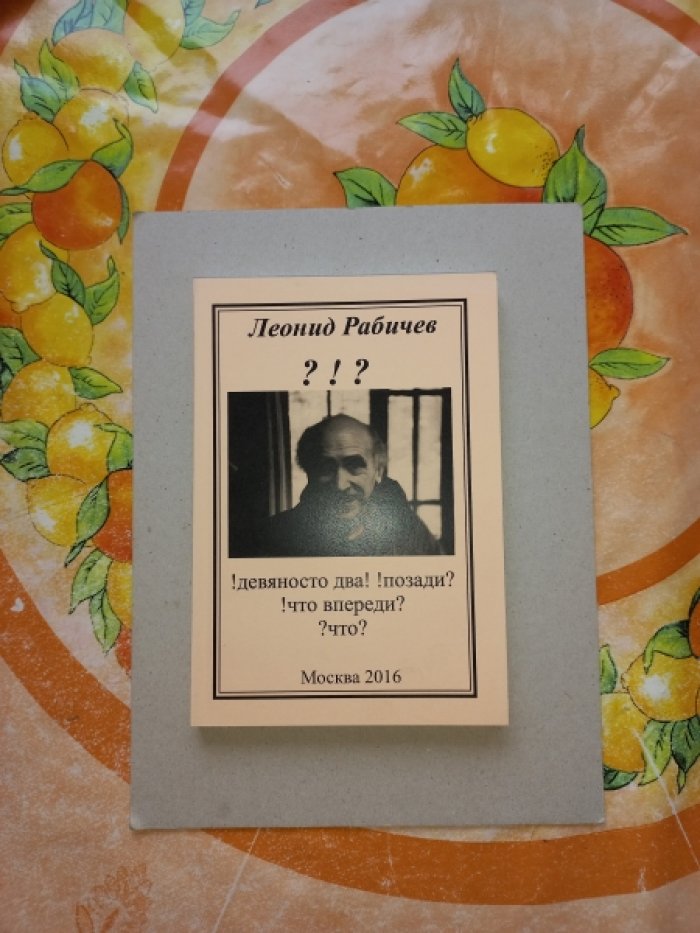 Рабичев Леонид. !Девяносто два! !позади? !что впереди? ?что? Стихи, живопись, фрагменты воспоминаний девяносто двух лет жизни