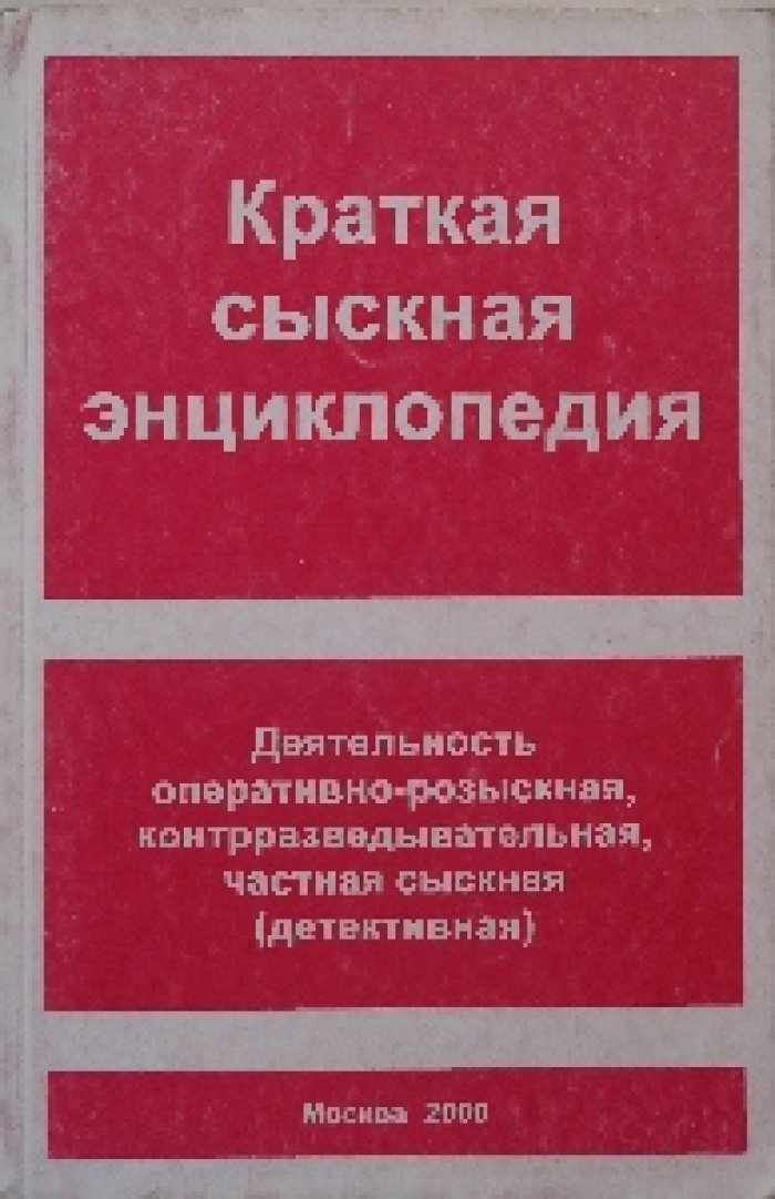 Краткая сыскная энциклопедия. Деятельность оперативно-розыскная, контрразведывательная, частная сыскная (детективная).