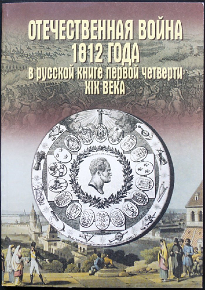 Отечественная война 1812 года и эпоха наполеоновских войн в русской книге первой четверти XIX века: Каталог.