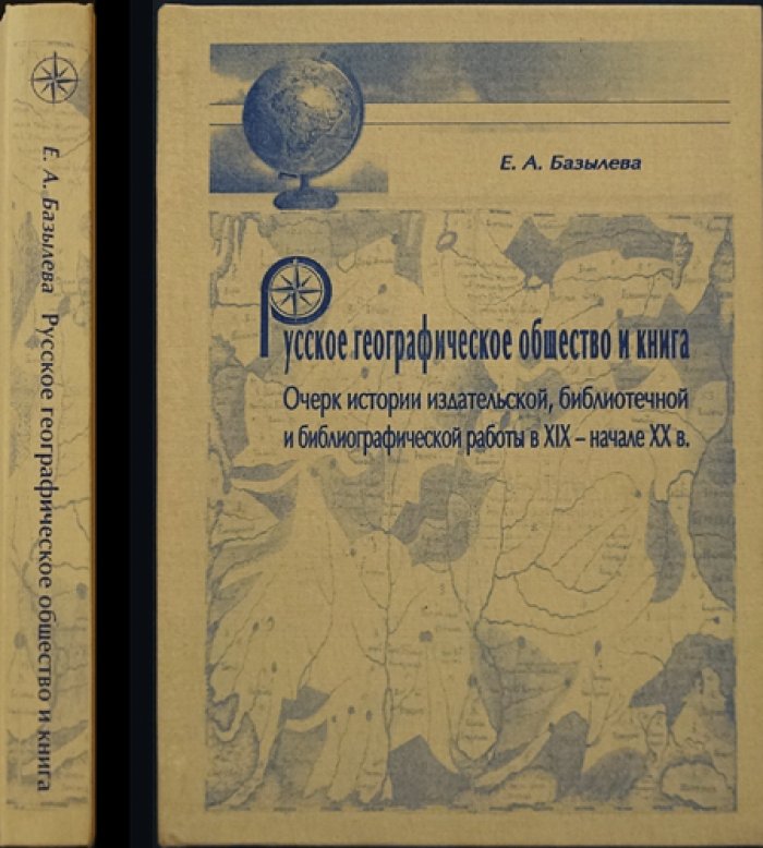 Базылева Е.А. Русское географическое общество и книга. Очерк истории издательской, библиотечной и библиографической работы в XIX — начале XX в.