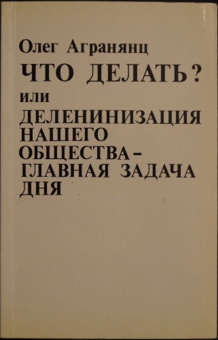 Агранянц О. Что делать? или Деленинизация нашего общества — главная задача дня.